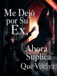 Me Dejó por Su Ex, Ahora Suplica Que Vuelva completo